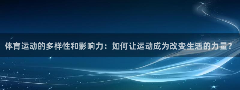 一竞技官网下载招商电话号码:体育运动的多样性和影响力:如何让