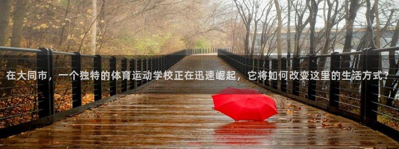 一竞技官方正版app代理:在大同市,一个独特的体育运动学校正