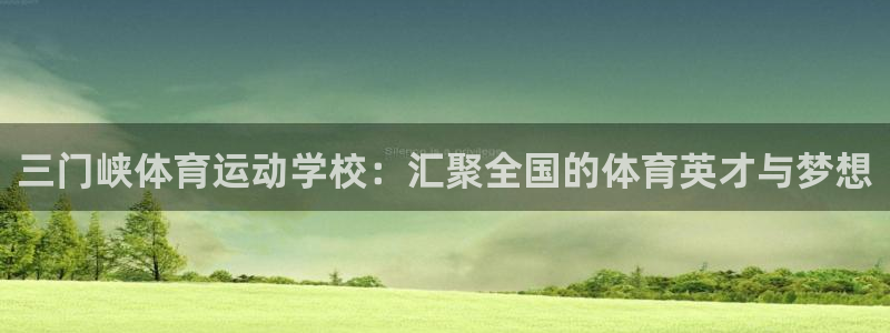 一竞技官网下载招商电话地址是多少:三门峡体育运动学校:汇聚全